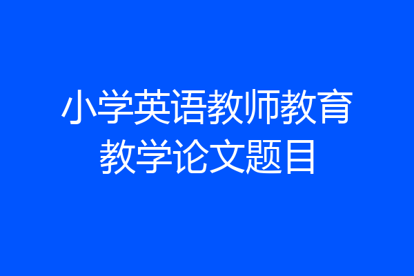 小学英语教师教育教学论文题目