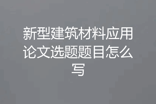 新型建筑材料应用论文选题题目怎么写