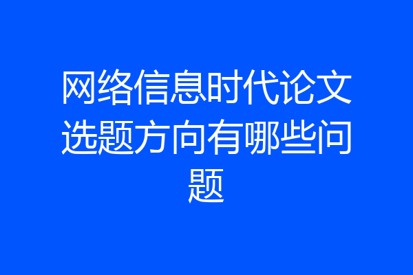 网络信息时代论文选题方向有哪些问题