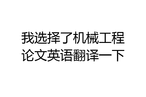 我选择了机械工程论文英语翻译一下