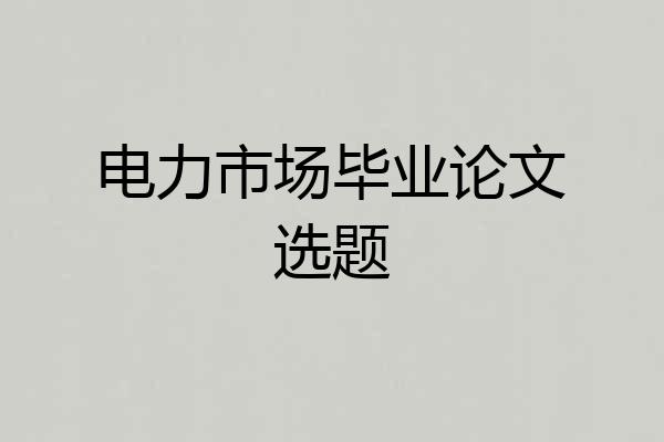 电力市场毕业论文选题