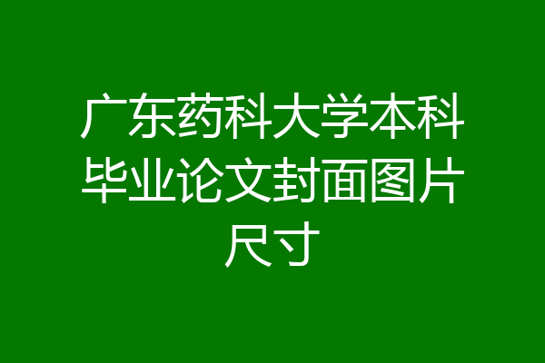 广东药科大学本科毕业论文封面图片尺寸