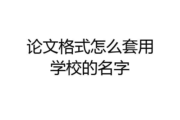 论文格式怎么套用学校的名字