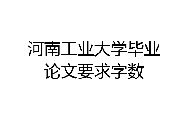 河南工业大学毕业论文要求字数
