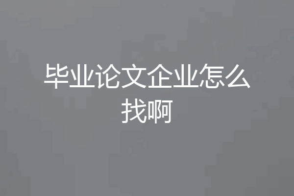 毕业论文企业怎么找啊