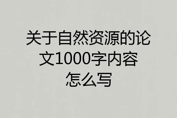 关于自然资源的论文1000字内容怎么写