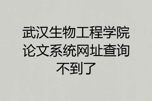武汉生物工程学院论文系统网址查询不到了