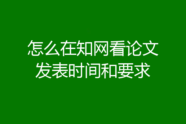 怎么在知网看论文发表时间和要求