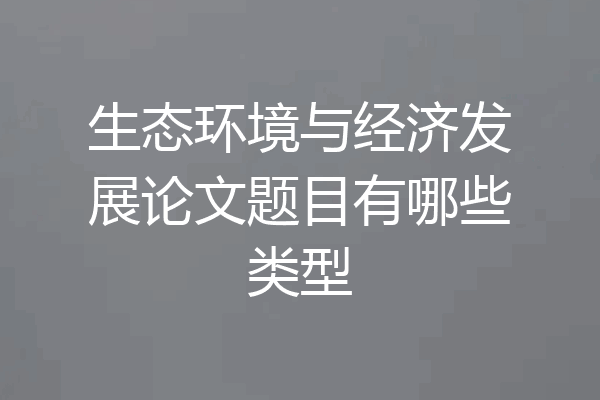 生态环境与经济发展论文题目有哪些类型