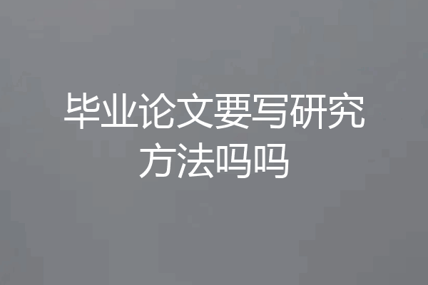 毕业论文要写研究方法吗吗