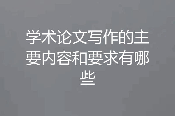 学术论文写作的主要内容和要求有哪些