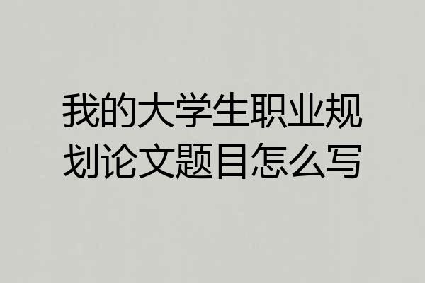 我的大学生职业规划论文题目怎么写