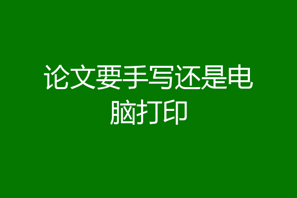 论文要手写还是电脑打印