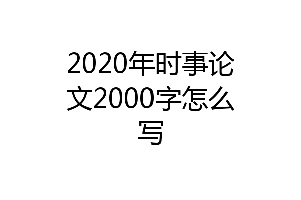 2020年时事论文2000字怎么写