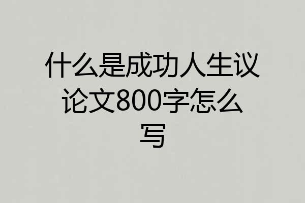 什么是成功人生议论文800字怎么写