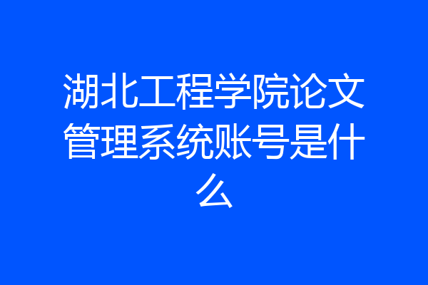 湖北工程学院论文管理系统账号是什么