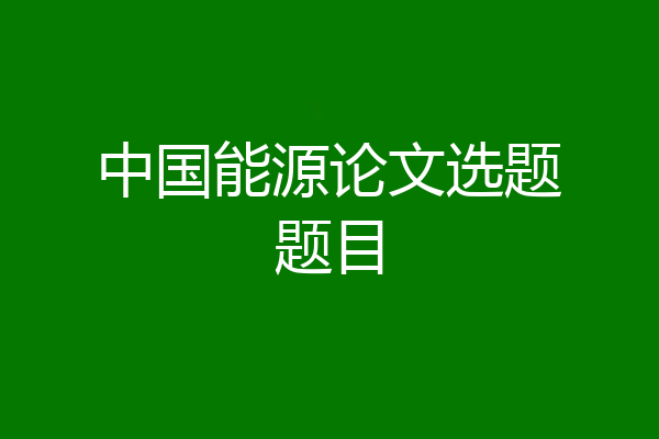 中国能源论文选题题目