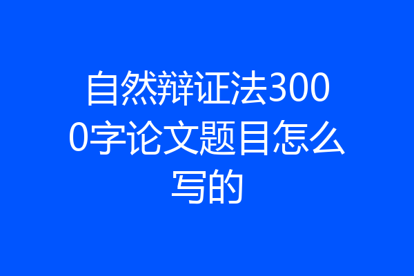 自然辩证法3000字论文题目怎么写的