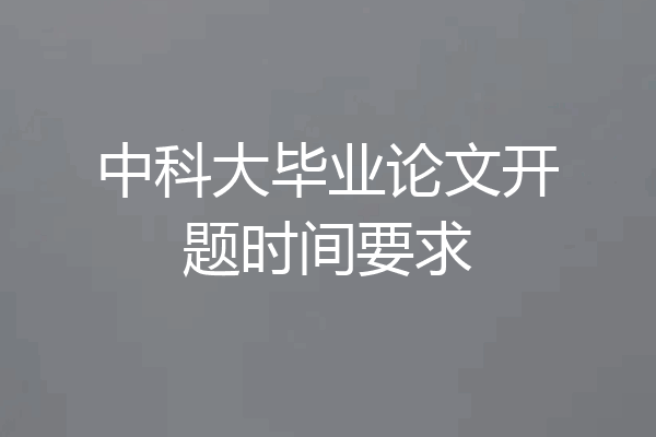 中科大毕业论文开题时间要求