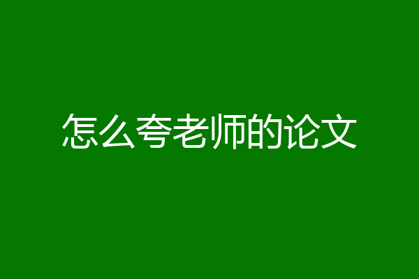 怎么夸老师的论文