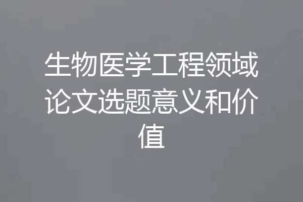 生物医学工程领域论文选题意义和价值