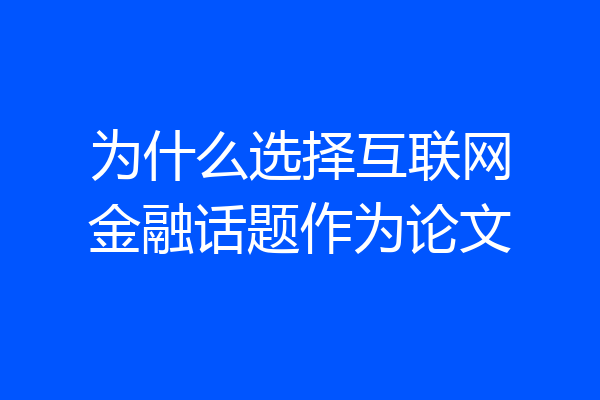 为什么选择互联网金融话题作为论文