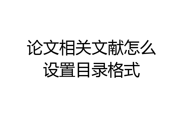 论文相关文献怎么设置目录格式