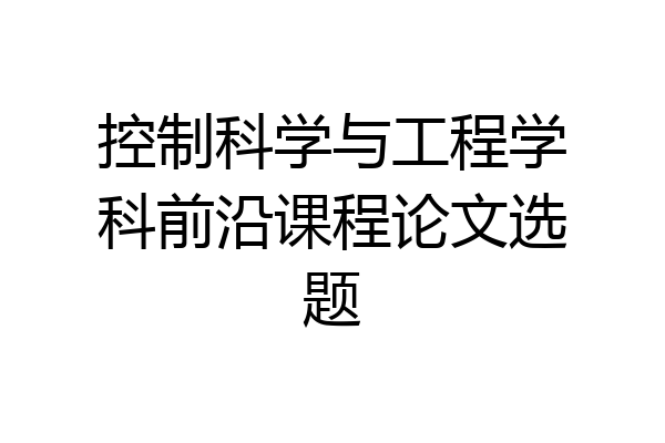 控制科学与工程学科前沿课程论文选题