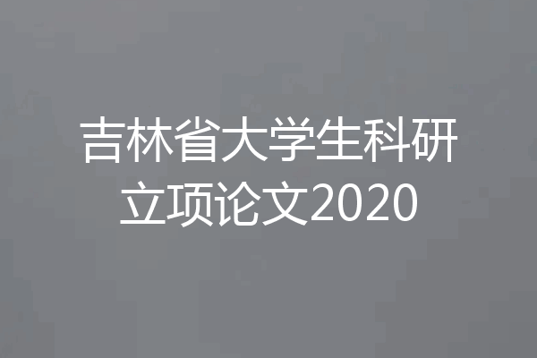 吉林省大学生科研立项论文2020