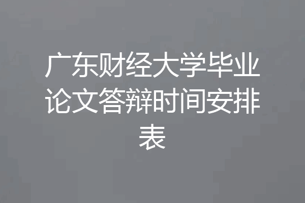 广东财经大学毕业论文答辩时间安排表