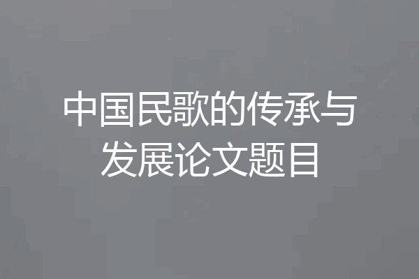 中国民歌的传承与发展论文题目