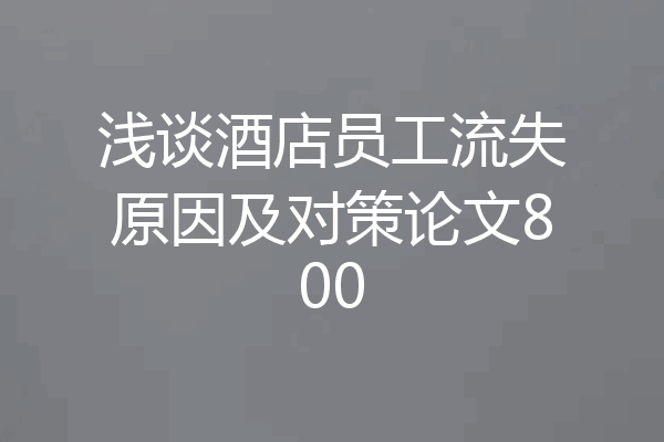 浅谈酒店员工流失原因及对策论文800