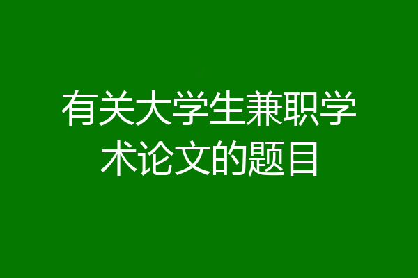 有关大学生兼职学术论文的题目