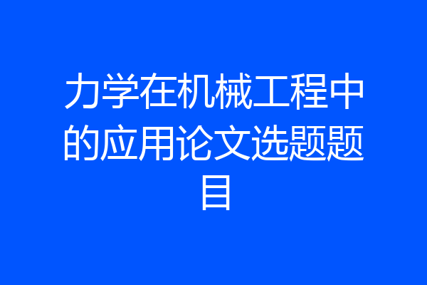 力学在机械工程中的应用论文选题题目