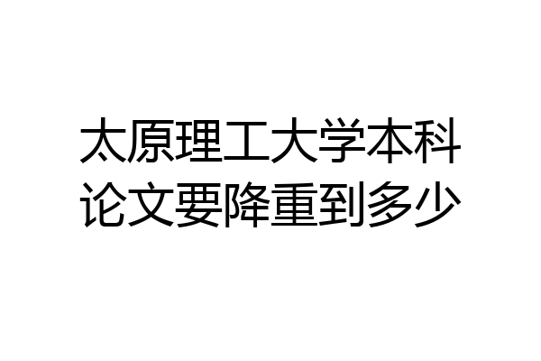 太原理工大学本科论文要降重到多少