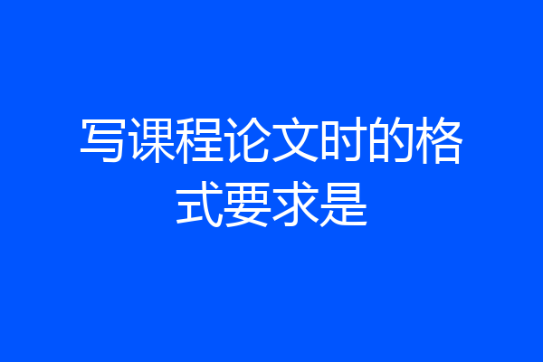 写课程论文时的格式要求是