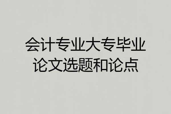 会计专业大专毕业论文选题和论点
