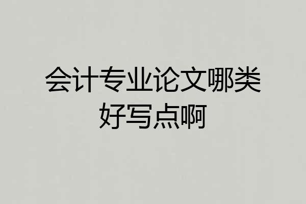 会计专业论文哪类好写点啊
