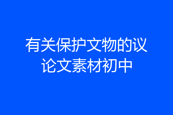 有关保护文物的议论文素材初中