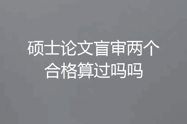 硕士论文盲审两个合格算过吗吗