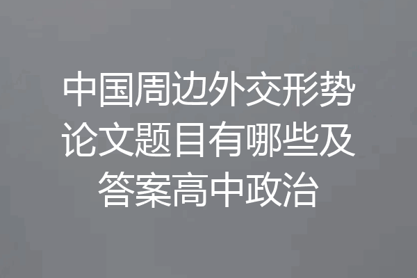 中国周边外交形势论文题目有哪些及答案高中政治