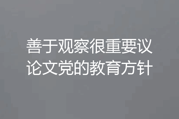 善于观察很重要议论文党的教育方针