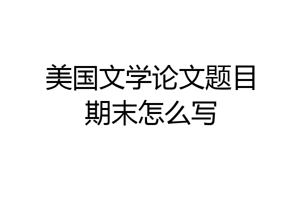 美国文学论文题目期末怎么写