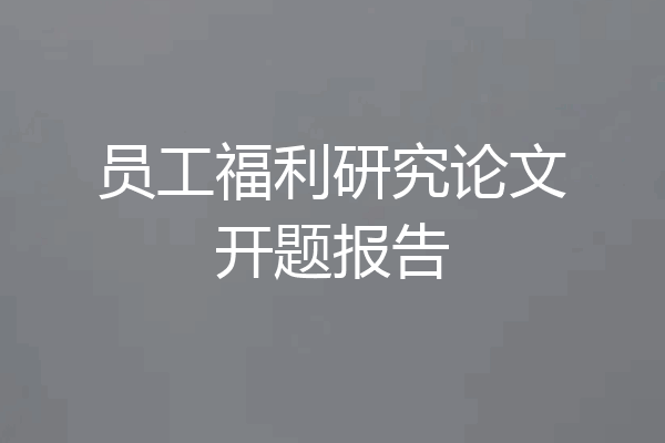 员工福利研究论文开题报告