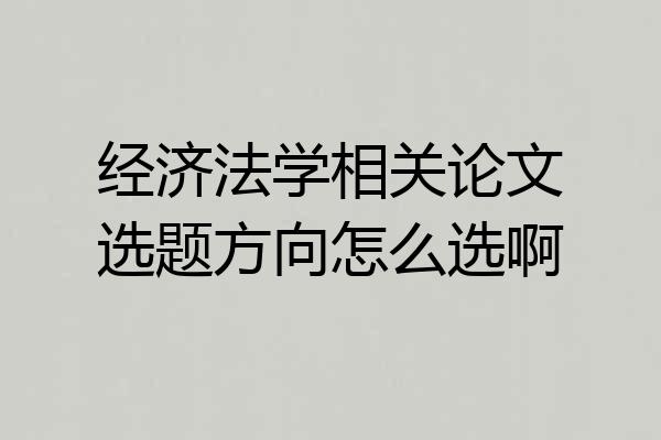 经济法学相关论文选题方向怎么选啊