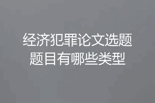 经济犯罪论文选题题目有哪些类型
