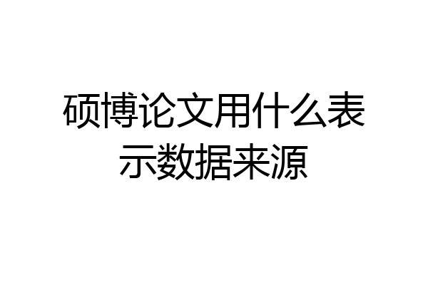 硕博论文用什么表示数据来源