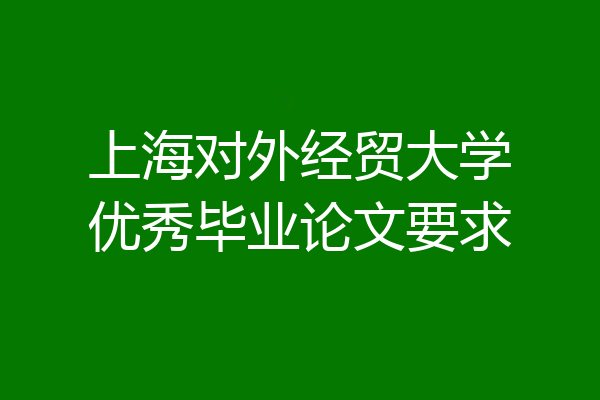 上海对外经贸大学优秀毕业论文要求
