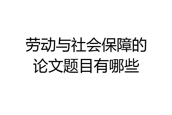劳动与社会保障的论文题目有哪些