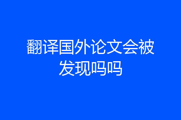 翻译国外论文会被发现吗吗